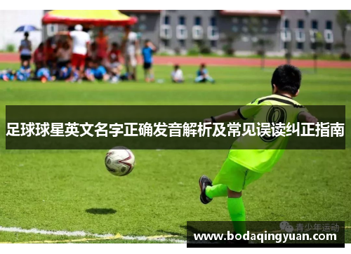足球球星英文名字正确发音解析及常见误读纠正指南