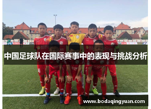 中国足球队在国际赛事中的表现与挑战分析
