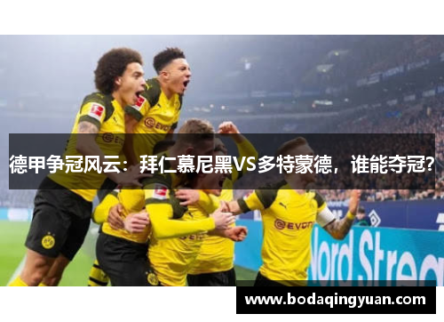 德甲争冠风云：拜仁慕尼黑VS多特蒙德，谁能夺冠？